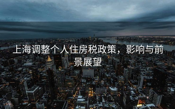 上海调整个人住房税政策，影响与前景展望