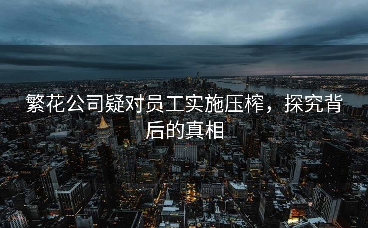 繁花公司疑对员工实施压榨，探究背后的真相