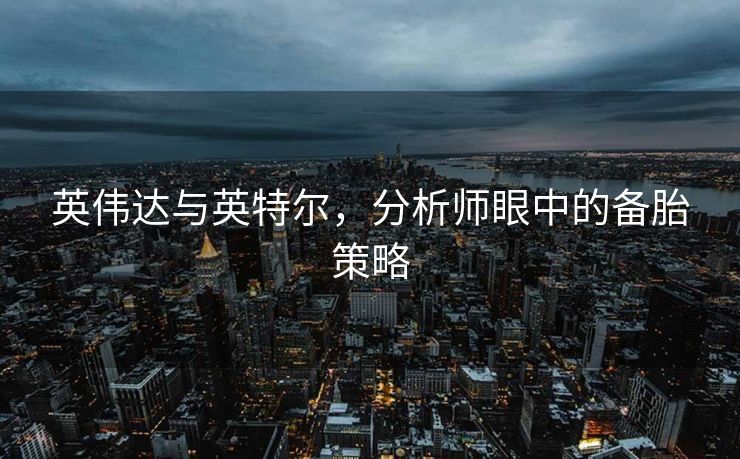 英伟达与英特尔，分析师眼中的备胎策略