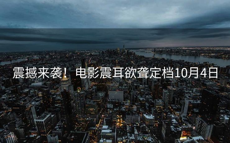 震撼来袭！电影震耳欲聋定档10月4日
