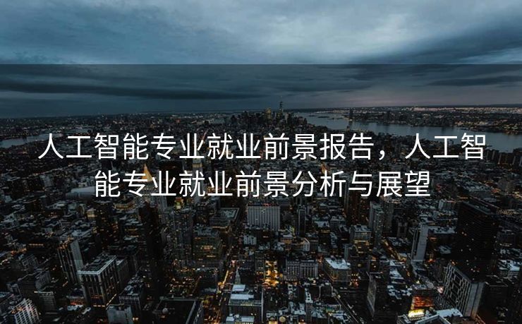 人工智能专业就业前景报告，人工智能专业就业前景分析与展望