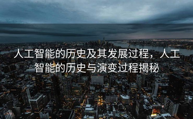 人工智能的历史及其发展过程，人工智能的历史与演变过程揭秘