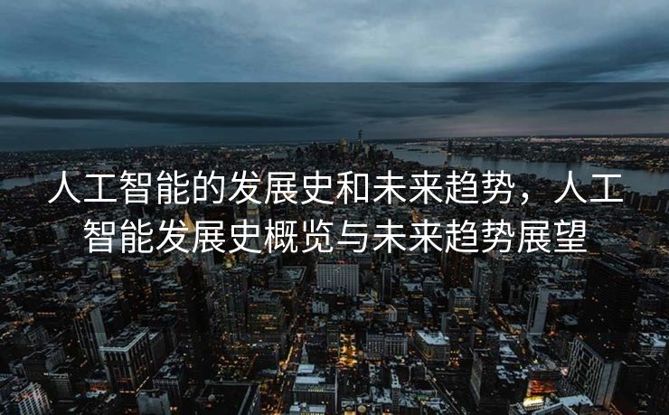 人工智能的发展史和未来趋势，人工智能发展史概览与未来趋势展望