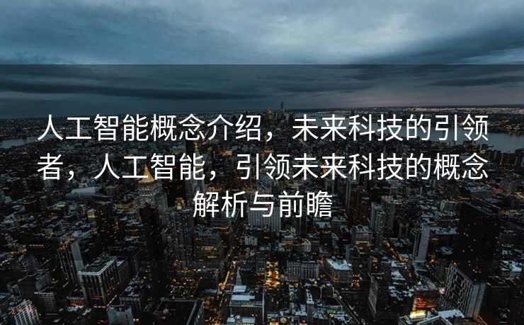 人工智能概念介绍，未来科技的引领者，人工智能，引领未来科技的概念解析与前瞻