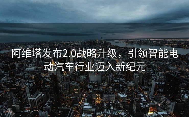 阿维塔发布2.0战略升级，引领智能电动汽车行业迈入新纪元