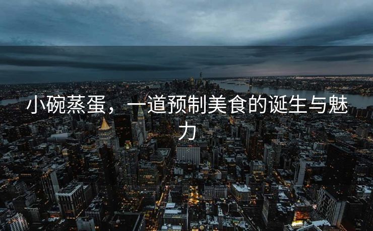 小碗蒸蛋，一道预制美食的诞生与魅力