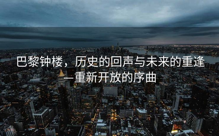 巴黎钟楼，历史的回声与未来的重逢—重新开放的序曲