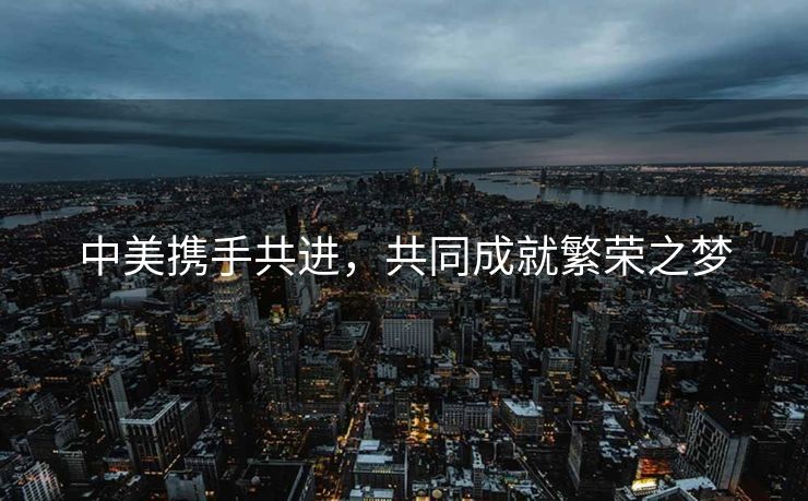 中美携手共进，共同成就繁荣之梦