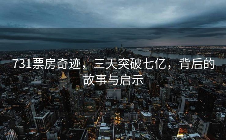 731票房奇迹，三天突破七亿，背后的故事与启示
