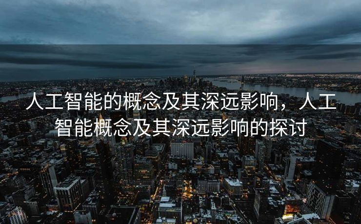人工智能的概念及其深远影响，人工智能概念及其深远影响的探讨