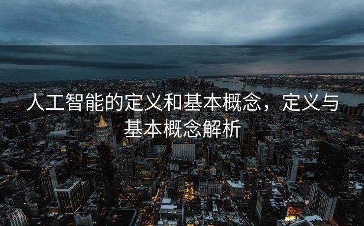 人工智能的定义和基本概念，定义与基本概念解析