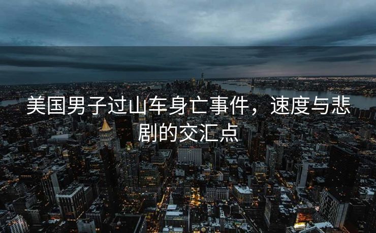 美国男子过山车身亡事件，速度与悲剧的交汇点