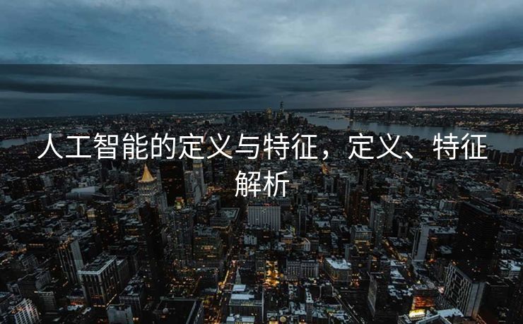 人工智能的定义与特征，定义、特征解析