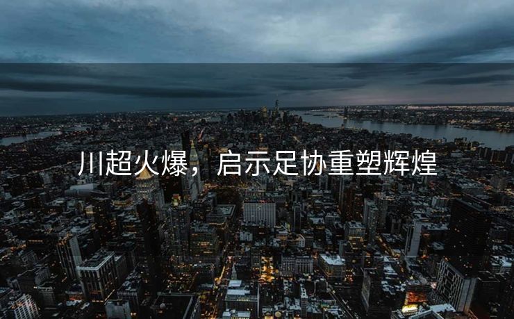 川超火爆，启示足协重塑辉煌
