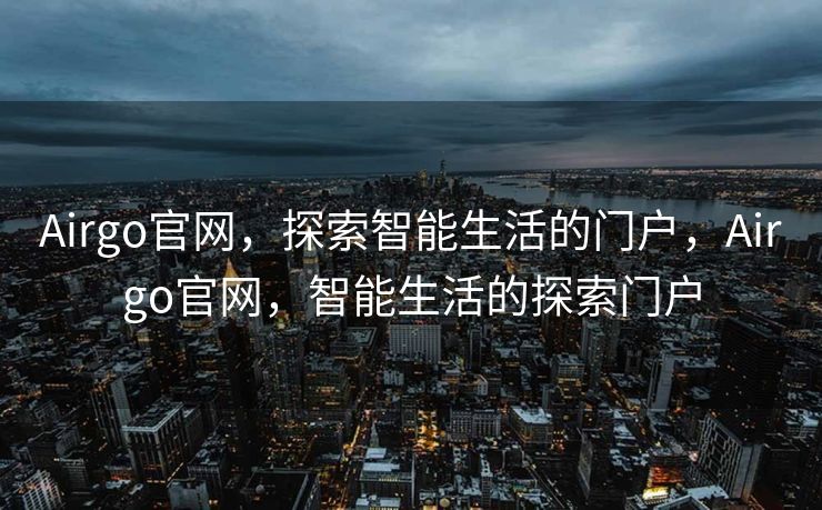 Airgo官网，探索智能生活的门户，Airgo官网，智能生活的探索门户