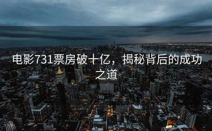 电影731票房破十亿，揭秘背后的成功之道
