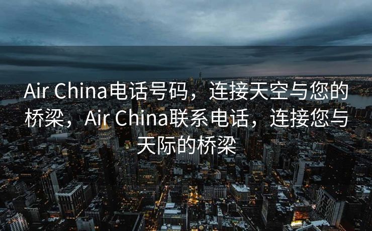 Air China电话号码，连接天空与您的桥梁，Air China联系电话，连接您与天际的桥梁