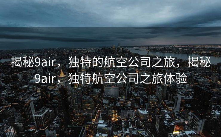 揭秘9air，独特的航空公司之旅，揭秘9air，独特航空公司之旅体验