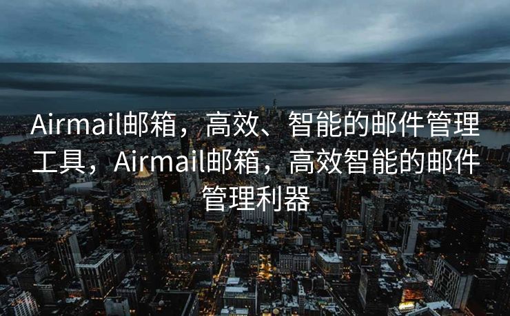 Airmail邮箱，高效、智能的邮件管理工具，Airmail邮箱，高效智能的邮件管理利器