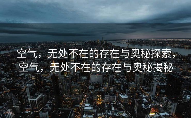 空气，无处不在的存在与奥秘探索，空气，无处不在的存在与奥秘揭秘