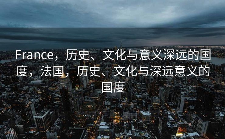 France，历史、文化与意义深远的国度，法国，历史、文化与深远意义的国度