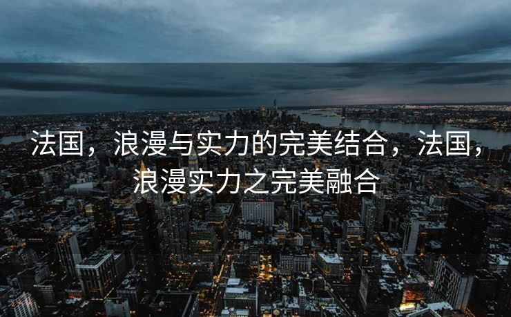 法国，浪漫与实力的完美结合，法国，浪漫实力之完美融合