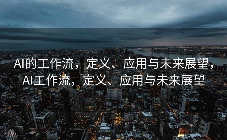 AI的工作流，定义、应用与未来展望，AI工作流，定义、应用与未来展望