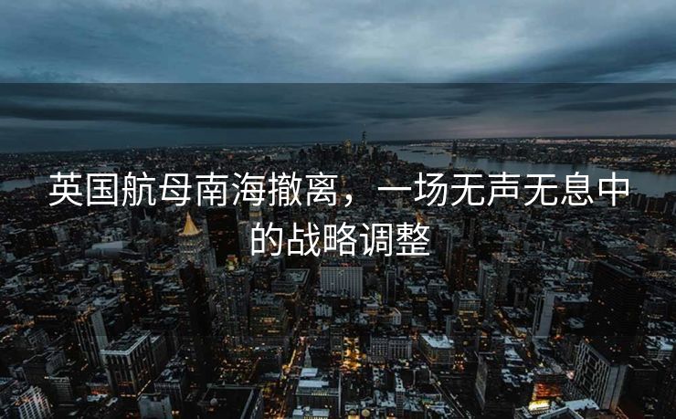 英国航母南海撤离，一场无声无息中的战略调整
