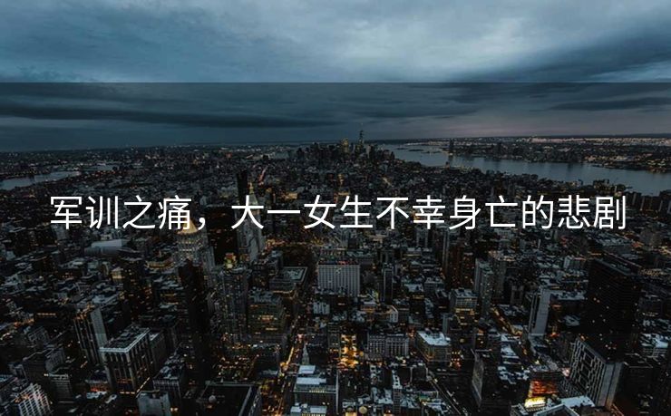 军训之痛，大一女生不幸身亡的悲剧