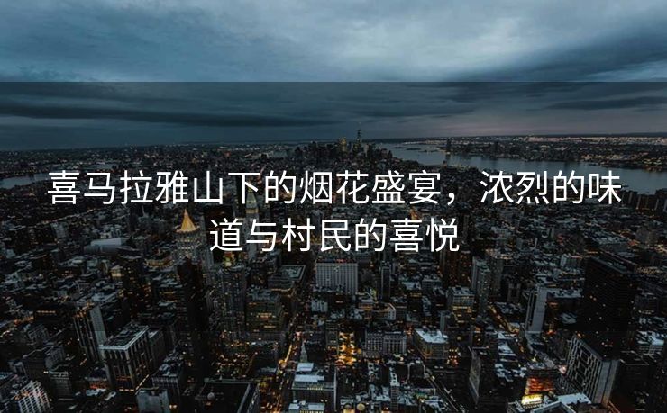 喜马拉雅山下的烟花盛宴，浓烈的味道与村民的喜悦