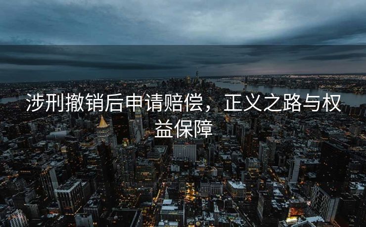 涉刑撤销后申请赔偿，正义之路与权益保障