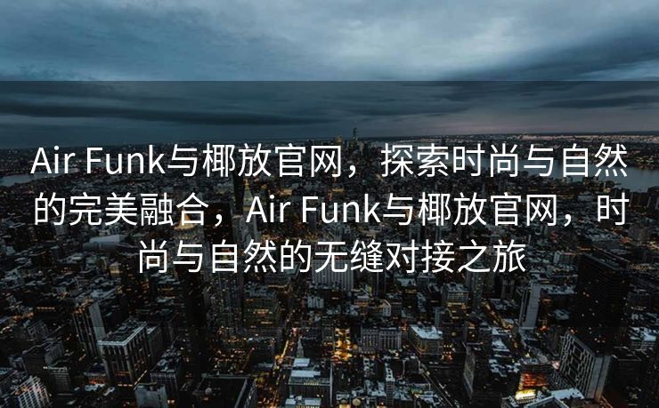Air Funk与椰放官网，探索时尚与自然的完美融合，Air Funk与椰放官网，时尚与自然的无缝对接之旅