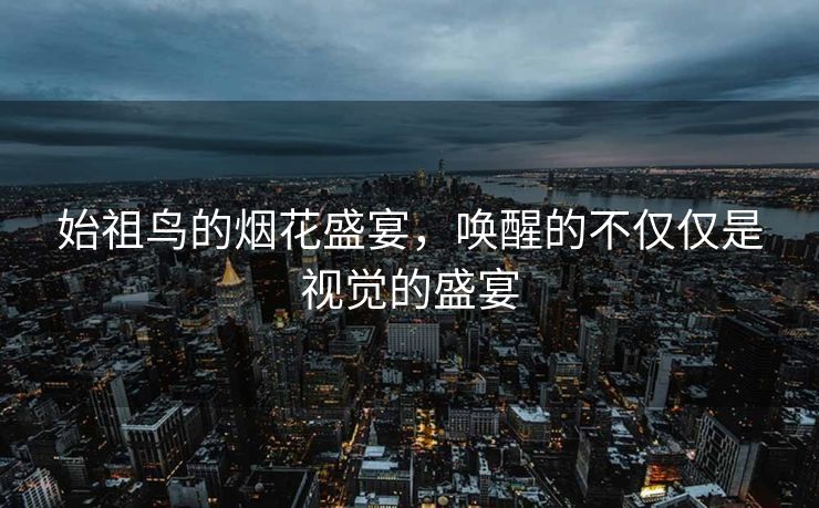 始祖鸟的烟花盛宴，唤醒的不仅仅是视觉的盛宴