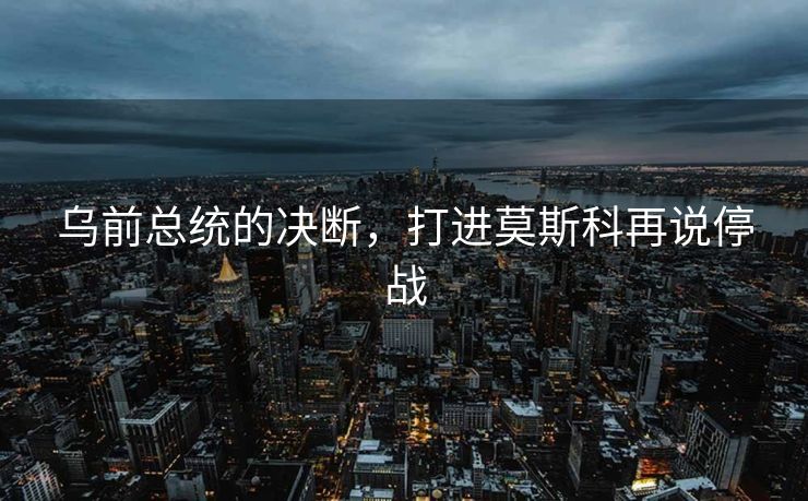 乌前总统的决断，打进莫斯科再说停战