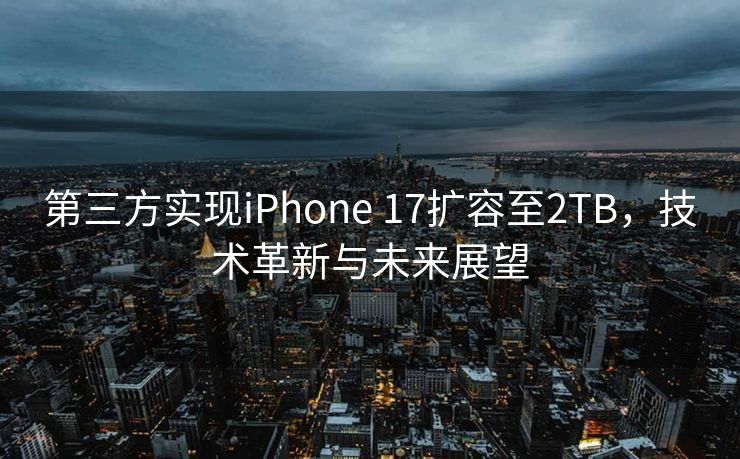 第三方实现iPhone 17扩容至2TB，技术革新与未来展望
