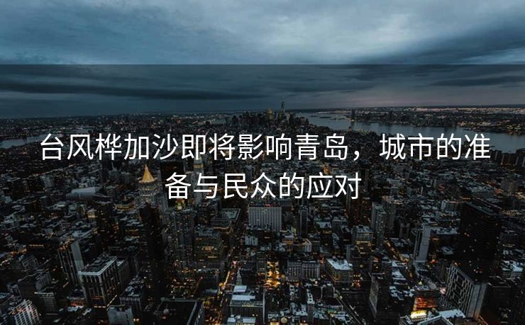 台风桦加沙即将影响青岛，城市的准备与民众的应对
