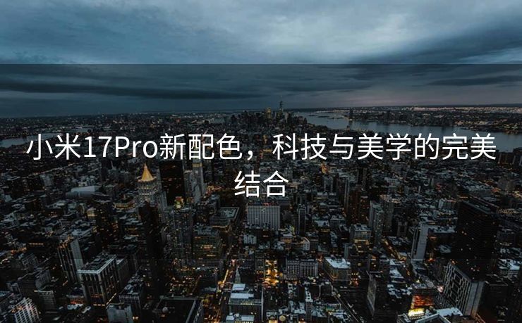 小米17Pro新配色，科技与美学的完美结合