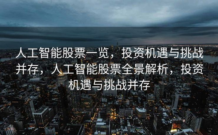 人工智能股票一览，投资机遇与挑战并存，人工智能股票全景解析，投资机遇与挑战并存