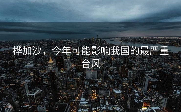 桦加沙，今年可能影响我国的最严重台风