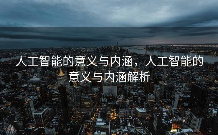 人工智能的意义与内涵，人工智能的意义与内涵解析