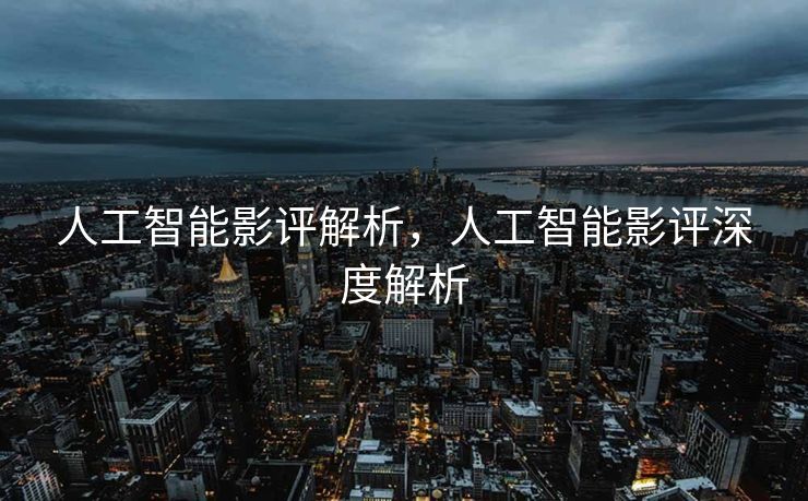 人工智能影评解析，人工智能影评深度解析