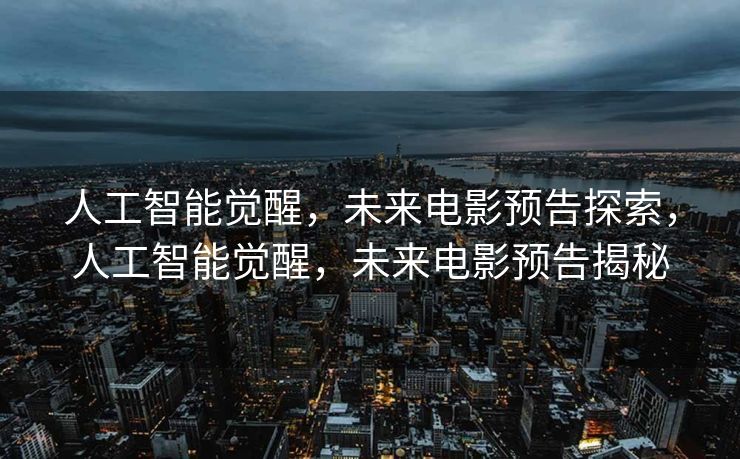人工智能觉醒，未来电影预告探索，人工智能觉醒，未来电影预告揭秘