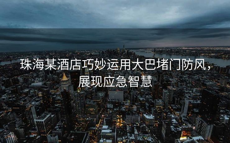 珠海某酒店巧妙运用大巴堵门防风，展现应急智慧