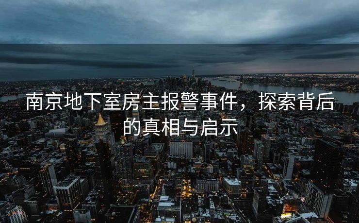 南京地下室房主报警事件，探索背后的真相与启示