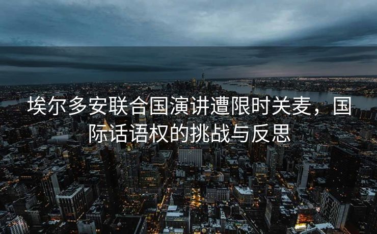 埃尔多安联合国演讲遭限时关麦，国际话语权的挑战与反思