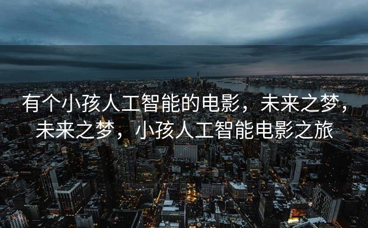 有个小孩人工智能的电影，未来之梦，未来之梦，小孩人工智能电影之旅