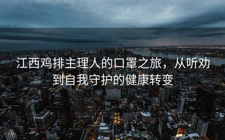 江西鸡排主理人的口罩之旅，从听劝到自我守护的健康转变