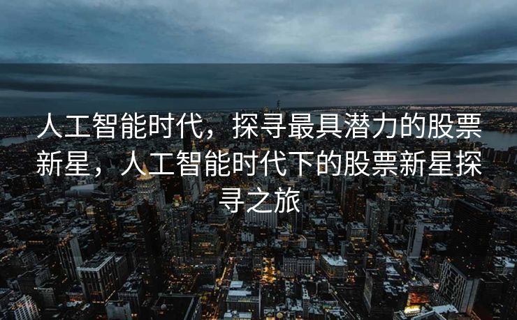 人工智能时代，探寻最具潜力的股票新星，人工智能时代下的股票新星探寻之旅