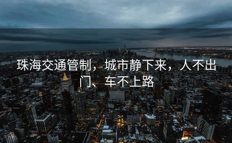 珠海交通管制，城市静下来，人不出门、车不上路