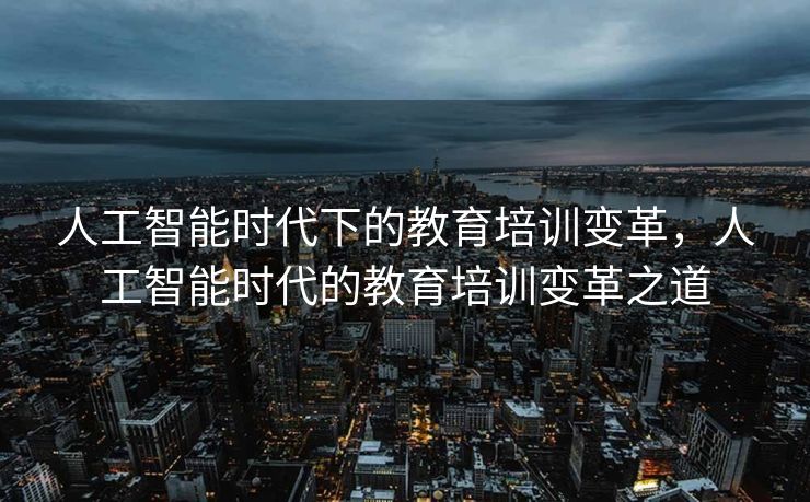 人工智能时代下的教育培训变革，人工智能时代的教育培训变革之道